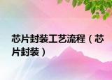 芯片封装工艺流程（芯片封装）