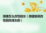 微信怎么改性别女（微信如何改性别改成女的）
