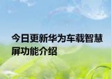 今日更新华为车载智慧屏功能介绍