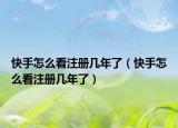快手怎么看注册几年了（快手怎么看注册几年了）