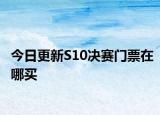 今日更新S10决赛门票在哪买