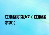 江淮格尔发k7（江淮格尔发）