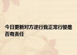 今日更新对方逆行我正常行驶是否有责任