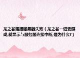 龙之谷连接服务器失败（龙之谷一进去游戏,就显示与服务器连接中断,是为什么?）