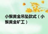 小猴黄金吊坠款式（小猴黄金矿工）