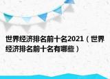 世界经济排名前十名2021（世界经济排名前十名有哪些）