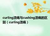 curling溃疡与cushing溃疡的区别（curling溃疡）