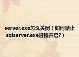 server.exe怎么关闭（如何禁止 sqlserver.exe进程开启?）