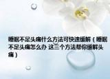睡眠不足头痛什么方法可快速缓解（睡眠不足头痛怎么办 这三个方法帮你缓解头痛）