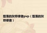 堕落的灰烬使者pvp（堕落的灰烬使者）