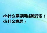 ds什么意思网络流行语（ds什么意思）