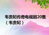 韦贵妃传奇电视剧20集（韦贵妃）
