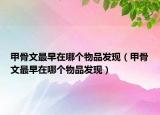 甲骨文最早在哪个物品发现（甲骨文最早在哪个物品发现）