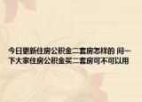 今日更新住房公积金二套房怎样的 问一下大家住房公积金买二套房可不可以用