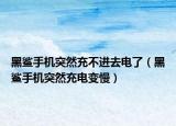 黑鲨手机突然充不进去电了（黑鲨手机突然充电变慢）