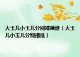 大玉儿小玉儿分别嫁给谁（大玉儿小玉儿分别指谁）