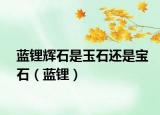 蓝锂辉石是玉石还是宝石（蓝锂）