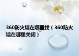 360防火墙在哪里找（360防火墙在哪里关闭）