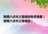 陈翔六点半之重楼别免费观看（陈翔六点半之重楼别）