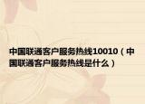 中国联通客户服务热线10010（中国联通客户服务热线是什么）