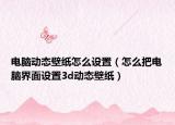 电脑动态壁纸怎么设置（怎么把电脑界面设置3d动态壁纸）