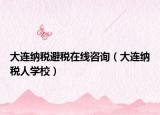 大连纳税避税在线咨询（大连纳税人学校）
