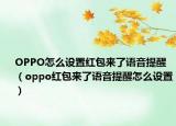 OPPO怎么设置红包来了语音提醒（oppo红包来了语音提醒怎么设置）