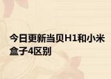 今日更新当贝H1和小米盒子4区别