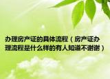 办理房产证的具体流程（房产证办理流程是什么样的有人知道不谢谢）