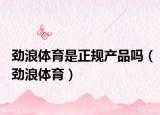 劲浪体育是正规产品吗（劲浪体育）