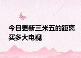 今日更新三米五的距离买多大电视