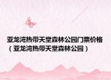 亚龙湾热带天堂森林公园门票价格（亚龙湾热带天堂森林公园）