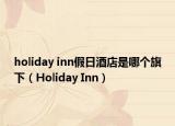 holiday inn假日酒店是哪个旗下（Holiday Inn）