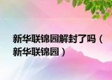 新华联锦园解封了吗（新华联锦园）
