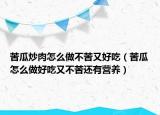 苦瓜炒肉怎么做不苦又好吃（苦瓜怎么做好吃又不苦还有营养）