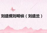 刘盛纲刘明侦（刘盛兰）