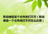 移动硬盘某个文件夹打不开（移动硬盘一个文件夹打不开怎么处理）