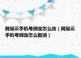 网易云手机号绑定怎么改（网易云手机号绑定怎么取消）