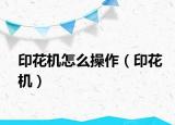 印花机怎么操作（印花机）