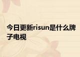 今日更新risun是什么牌子电视