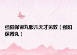 强阳保肾丸服几天才见效（强阳保肾丸）