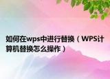 如何在wps中进行替换（WPS计算机替换怎么操作）