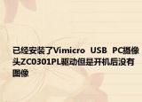 已经安装了Vimicro  USB  PC摄像头ZC0301PL驱动但是开机后没有图像