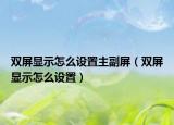 双屏显示怎么设置主副屏（双屏显示怎么设置）