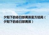 夕阳下的春日部男孩官方结局（夕阳下的春日部男孩）