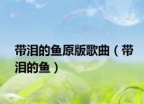 带泪的鱼原版歌曲（带泪的鱼）