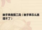 触手录直播工具（触手录怎么直播不了）