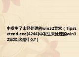 中发生了未经处理的win32异常（TipsExtend.exe[4244]中发生未处理的win32异常,这是什么?）