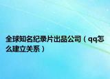 全球知名纪录片出品公司（qq怎么建立关系）
