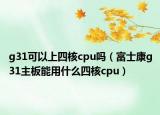 g31可以上四核cpu吗（富士康g31主板能用什么四核cpu）